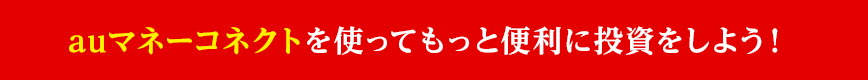 auマネーコネクトを使ってもっと便利に投資をしよう!