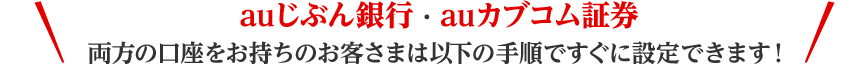 auじぶん銀行・auカブコム証券 両方の口座をお持ちのお客さまは以下の手順ですぐに設定できます!