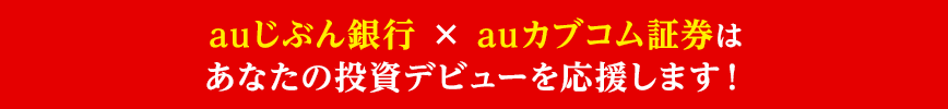 auじぶん銀行 × auカブコム証券はあなたの投資デビューを応援します!