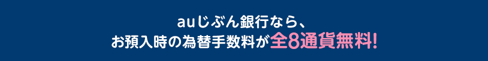 auじぶん銀行なら、お預入時の為替手数料が全8通貨無料!