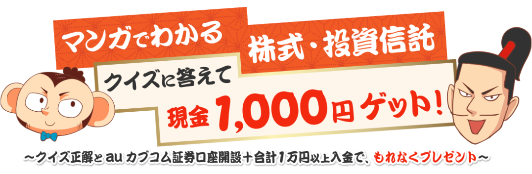 マンガでわかる株式・投資信託クイズに答えて現金1,000円ゲット!クイズ正解とauカブコム証券口座開設+合計1万円以上入金で、もれなくプレゼント