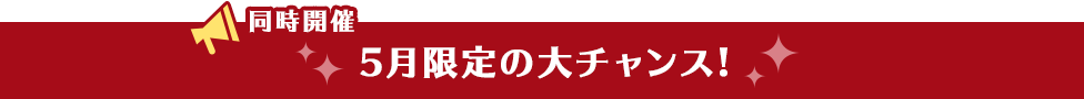 同時開催 5月限定の大チャンス!