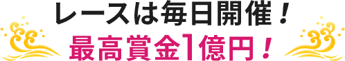 レースは毎日開催! 最高賞金1億円!