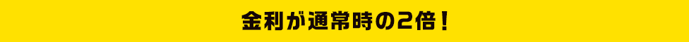 金利が通常時の2倍!