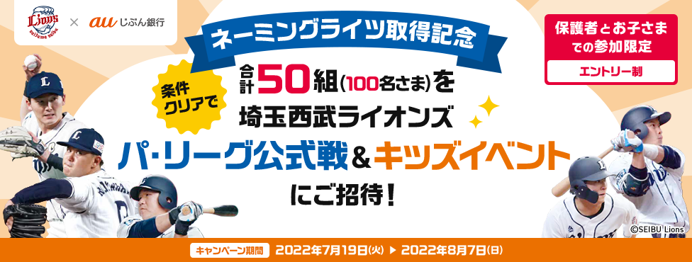 保護者とお子さまでの参加限定 ネーミングライツ取得記念 条件クリアで合計50組(100名さま)を埼玉西武ライオンズ パ・リーグ公式戦&キッズイベントにご招待!