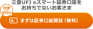 三菱UFJ eスマート証券口座をお持ちでないお客さま 所要約5分 まずは証券口座開設（無料）