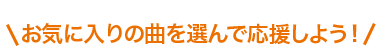お気に入りの曲を選んで応援しよう!