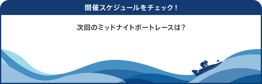 開催スケジュールをチェック!次回のミッドナイトボートレースは?