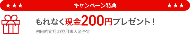 もれなく現金200円プレゼント!