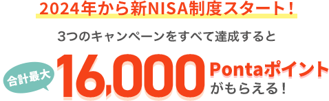 2024年から新NISA制度スタート!3つのキャンペーンをすべて達成すると、合計最大16,000Pontaポイントがもらえる!