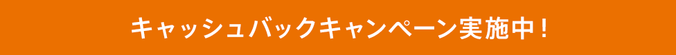 キャッシュバックキャンペーン実施中!