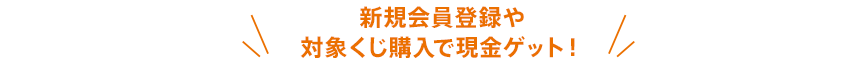 新規会員登録や対象くじ購入で現金ゲット!
