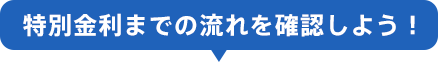 特別金利までの流れを確認しよう!