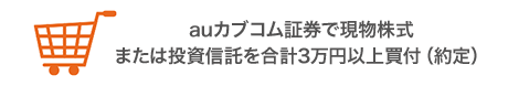 auカブコム証券で現物株式または投資信託を合計3万円以上買付(約定)