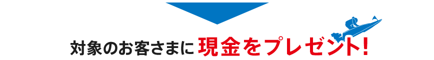対象のお客さまに現金をプレゼント！
