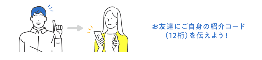 お友達にご自身の紹介コード（12桁）を伝えよう！