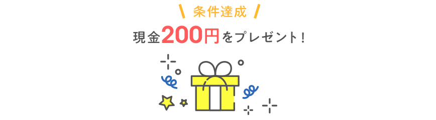 ＼条件達成／現金200円をプレゼント！