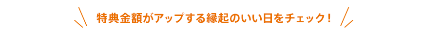 特典金額がアップする縁起のいい日をチェック！