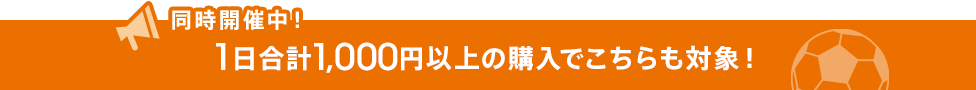 同時開催中！1日合計1,000円以上の購入でこちらも対象！