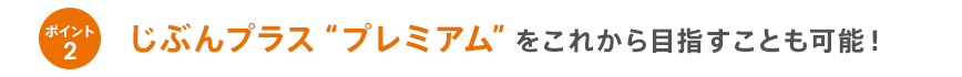 ポイント2じぶんプラス”プレミアム”をこれから目指すことも可能!