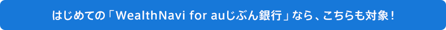 はじめての「WealthNavi for auじぶん銀行」なら、こちらも対象！