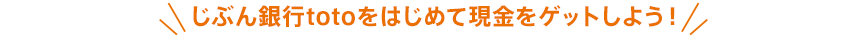 じぶん銀行totoをはじめて現金をゲットしよう！