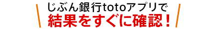 じぶん銀行totoアプリで結果をすぐに確認！