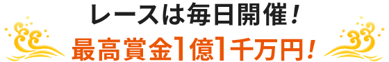 レースは毎日開催！ 最高賞金1億1千万円！