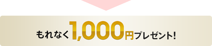 もれなく1,000円プレゼント!