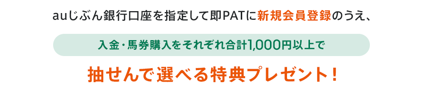 auじぶん銀行口座を指定して即PATに新規会員登録のうえ、入金・馬券購入をそれぞれ合計1,000円以上で抽せんで選べる特典プレゼント!
