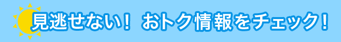 見逃せない!おトク情報をチェック!