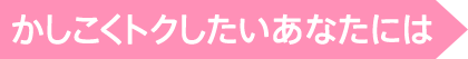 かしこくトクしたいあなたには