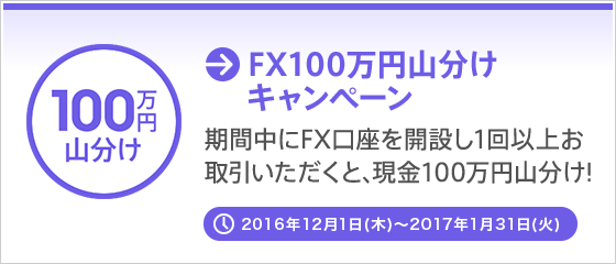 [FX100万円山分けキャンペーン] 期間中にFX口座を開設し1回以上お取引いただくと、現金100万円山分け！