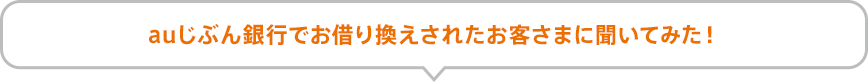 auじぶん銀行でお借り換えされたお客さまに聞いてみた!