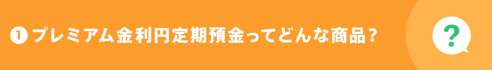 1 プレミアム金利円定期預金ってどんな商品?