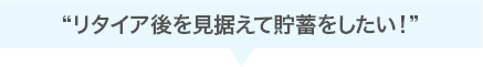 リタイア後を見据えて貯蓄をしたい!