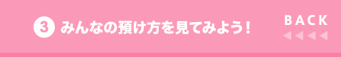 BACK 3 みんなの預け方を見てみよう!