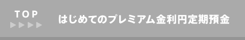 TOP はじめてのプレミアム金利円定期預金トップ