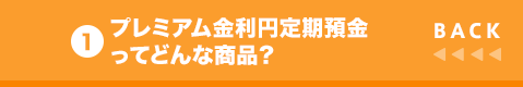 BACK 1 プレミアム金利円定期預金ってどんな商品?