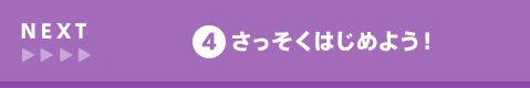 NEXT 4 さっそくはじめよう!