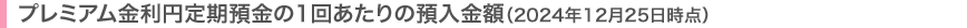 プレミアム金利円定期預金の1回あたりの預入金額(2024年12月25日時点)