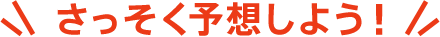 さっそく予想しよう！