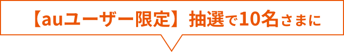 【auユーザー限定】抽選で10名さまに