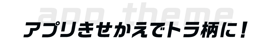 アプリきせかえでトラ柄に!