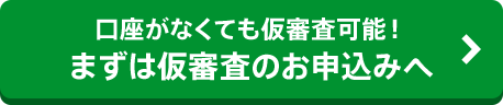 口座がなくても仮審査可能!まずは仮審査のお申込みへ