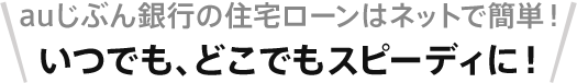 auじぶん銀行の住宅ローンはネットで簡単!いつでも、どこでもスピーディに!