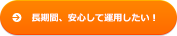 長期間、安心して運用したい!