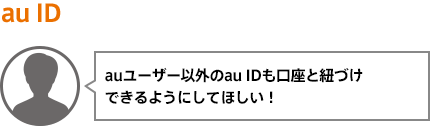 auユーザー以外のau IDも口座と紐づけできるようにしてほしい!