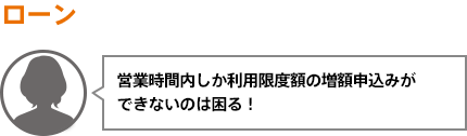 営業時間内しか利用限度額の増額申込みができないのは困る!