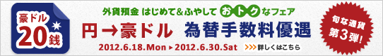 <外貨預金 はじめて&ふやして おトクなフェア>第3弾!円→豪ドル 為替手数料優遇 詳しくはこちら <外貨預金 はじめて&ふやして おトクなフェア>第3弾!円→豪ドル 為替手数料優遇 詳しくはこちら